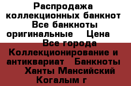 Распродажа коллекционных банкнот  Все банкноты оригинальные  › Цена ­ 45 - Все города Коллекционирование и антиквариат » Банкноты   . Ханты-Мансийский,Когалым г.